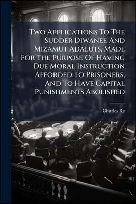 Two Applications To The Sudder Diwanee And Mizamut Adaluts, Made For The Purpose Of Having Due Moral Instruction Afforded To Prisoners, And To Have Ca