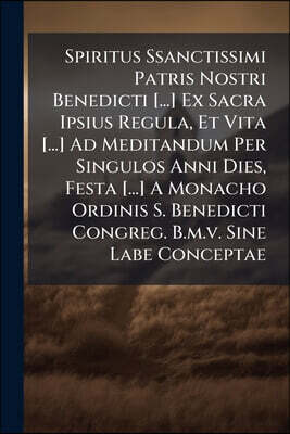 Spiritus Ssanctissimi Patris Nostri Benedicti [...] Ex Sacra Ipsius Regula, Et Vita [...] Ad Meditandum Per Singulos Anni Dies, Festa [...] A Monacho