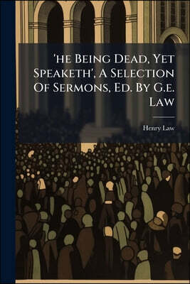 'he Being Dead, Yet Speaketh', A Selection Of Sermons, Ed. By G.e. Law