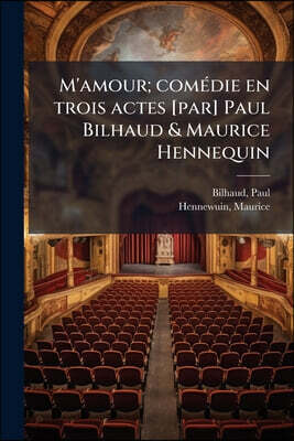 M'amour; comédie en trois actes [par] Paul Bilhaud & Maurice Hennequin