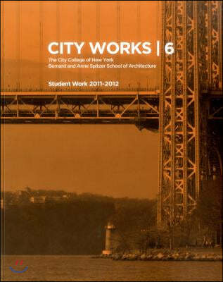 City Works 6: Student Work 2011-2012, the City College of New York, Bernard and Anne Spitzer School of Architecture