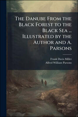 The Danube From the Black Forest to the Black Sea ... Illustrated by the Author and A. Parsons