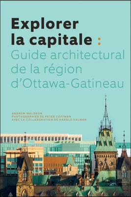 Explorer La Capitale: Guide Architectural de la R?gion d'Ottawa-Gatineau