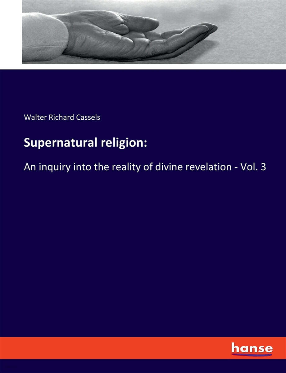 Supernatural religion: An inquiry into the reality of divine revelation - Vol. 3