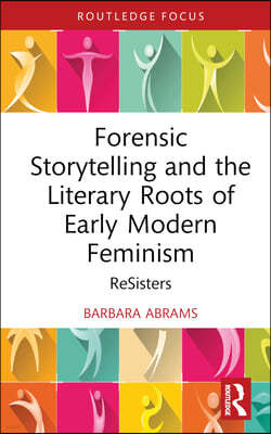 Forensic Storytelling and the Literary Roots of Early Modern Feminism: ReSisters