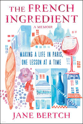 The French Ingredient: Making a Life in Paris One Lesson at a Time; A Memoir