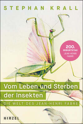 Vom Leben Und Sterben Der Insekten: Die Welt Des Jean-Henri Fabre Eine Faszinierende Wissenschaftsbiografie Über Den Gründervater Der Entomologie