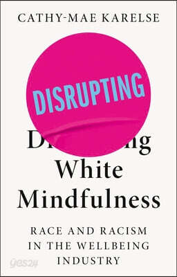 Disrupting White Mindfulness: Race and Racism in the Wellbeing Industry