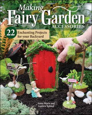 Making Fairy Garden Accessories: 22 Enchanting Projects for Your Backyard