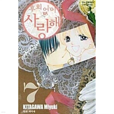후회없이 사랑해(완결) 1~7  - KITAGAWA Miyuki 로맨스만화 - 절판도서