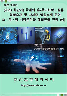 (2023 하반기) 국내외 유/무기화학ㆍ섬유ㆍ복합소재 및 차세대 핵심소재 분야 소ㆍ부ㆍ장 시장분석과 해외진출 전략 (상) 표지