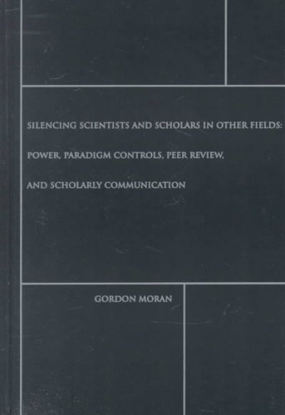 Silencing Scientists and Scholars in Other Fields: Power, Paradigm Controls, Peer Review, and Scholarly Communication
