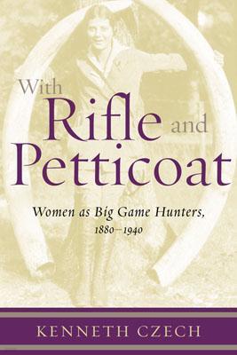 With Rifle & Petticoat: Women as Big Game Hunters, 1880-1940