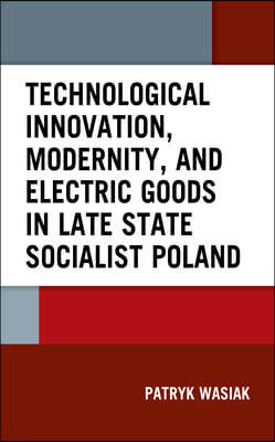 Technological Innovation, Modernity, and Electric Goods in Late State Socialist Poland