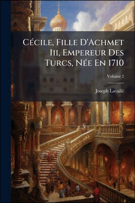 Cécile, Fille D'Achmet Iii, Empereur Des Turcs, Née En 1710; Volume 2