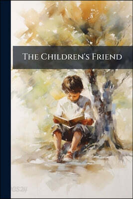 The Children's Friend: The Little Brother. Little Jack. a Good Heart Compensates for Many Indiscretions. the Three Cakes. the Deserter. Blind Man's Bu