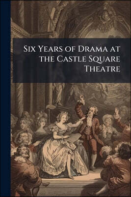 Six Years of Drama at the Castle Square Theatre: With Portraits of the Members of the Company and Complete Programs of All Plays Produced, May 3, 1897