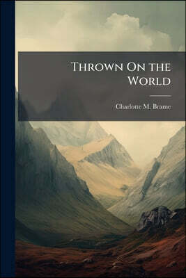 Thrown On the World: Or, the Discarded Wife: A Fascinating Story of Real Life