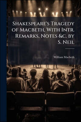 Shakespeare's Tragedy of Macbeth, With Intr. Remarks, Notes &c. by S. Neil