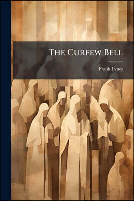 The Curfew Bell: A Lyrical Setting of R. H. Thorpe's Celebrated Poem, Curfew Must Not Ring To-Night. for Solos and Chorus With Pianoforte Accompanimen