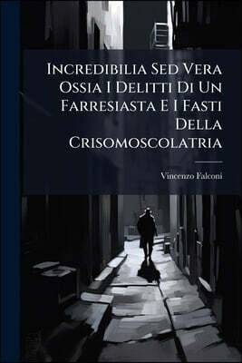 Incredibilia Sed Vera Ossia I Delitti Di Un Farresiasta E I Fasti Della Crisomoscolatria
