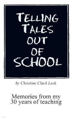 Telling Tales Out of School: Memories from My 30 Years of Teaching...with Comments about What Was Right with Our Schools in the '50s, '60s and '70s