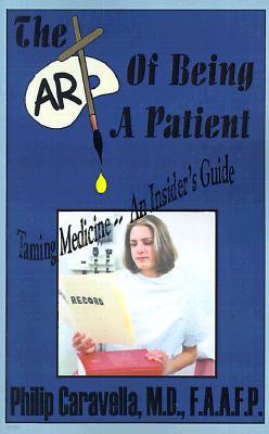 The Art of Being a Patient: Taming Medicine--An Insider's Guide, Become a Proactive Partner and Self-Advocate of Your Own Health by Understanding