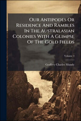 Nabu Press Our Antipodes Or Residence And Rambles In The Australasian Colonies With A Glimpse Of The Gold Fields: In 3 Vol; Volume 3