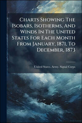 Charts Showing The Isobars, Isotherms, And Winds In The United States For Each Month From January, 1871, To December, 1873