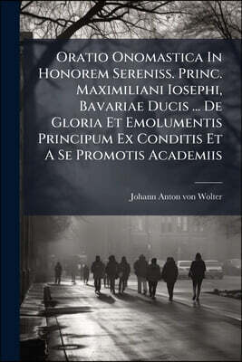 Oratio Onomastica In Honorem Sereniss. Princ. Maximiliani Iosephi, Bavariae Ducis ... De Gloria Et Emolumentis Principum Ex Conditis Et A Se Promotis