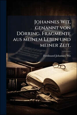 Johannes Wit, genannt von Dörring. Fragmente aus meinem Leben und meiner Zeit.