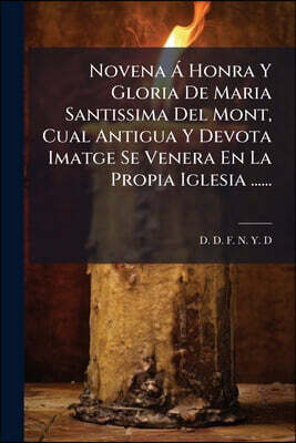 Novena Á Honra Y Gloria De Maria Santissima Del Mont, Cual Antigua Y Devota Imatge Se Venera En La Propia Iglesia ......