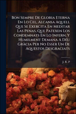 Bon Sempre De Gloria Eterna En Lo Cel, Alcansa Aquell Que Se Exercita En Meditar Las Penas, Que Patexen Los Condemnats En Lo Infern, Y Humilment Deman