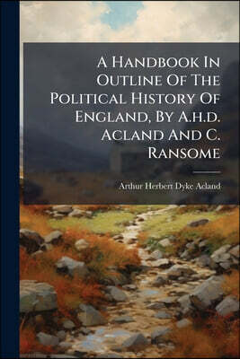 Nabu Press A Handbook In Outline Of The Political History Of England, By A.h.d. Acland And C. Ransome