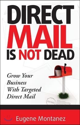 Direct Mail Is NOT Dead: Grow Your Business With Targeted Direct Mail
