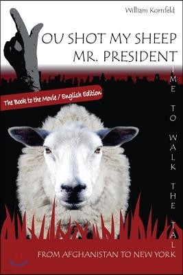 You shot my sheep, Mr President !: A unique message to the President of the United States of America, to stop his War in Afghanistan.