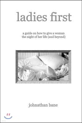 Ladies First: A Guide on How to Give a Woman the Night of Her Life (and Beyond)