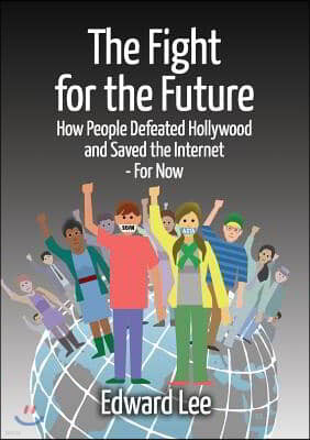 The Fight for the Future: How People Defeated Hollywood and Saved the Internet--For Now