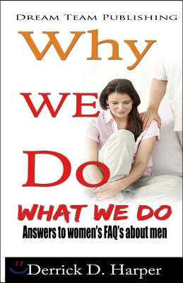 Why We Do What We Do: Answers to women's FAQ's about men