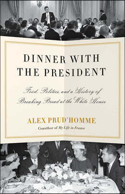 Dinner with the President: Food, Politics, and a History of Breaking Bread at the White House