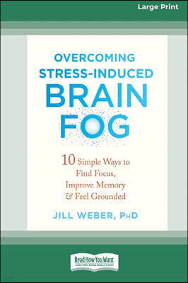 Overcoming Stress-Induced Brain Fog: 10 Simple Ways to Find Focus, Improve Memory, and Feel Grounded (16pt Large Print Edition)