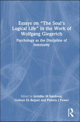 Essays on "The Soul's Logical Life" in the Work of Wolfgang Giegerich: Psychology as the Discipline of Interiority