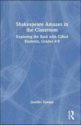 Shakespeare Amazes in the Classroom: Exploring the Bard with Gifted Students, Grades 4-8