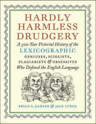 Hardly Harmless Drudgery: A 500-Year Pictorial History of the Lexicographic Geniuses, Sciolists, Plagiarists, and Obsessives Who Defined the Eng