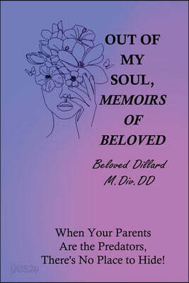 Out of My Soul, Memoirs of Beloved: When Your Parents, are the Predators, There's No Place to Hide!