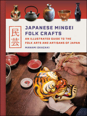 Japanese Mingei Folk Crafts: An Illustrated Guide to the Folk Arts and Artisans of Japan