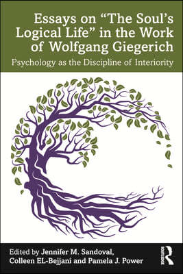 Essays on "The Soul's Logical Life" in the Work of Wolfgang Giegerich: Psychology as the Discipline of Interiority