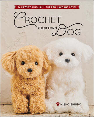 Crochet Your Own Dog: 14 Lifesize Amigurumi Pups to Make & Love!
