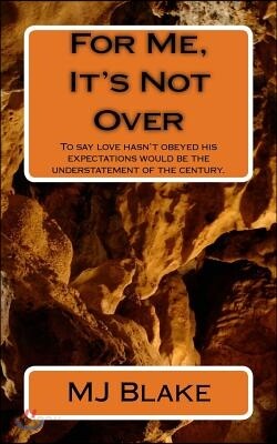 For Me, It's Not Over: To say love hasn't obeyed his expectations would be the understatement of the century.