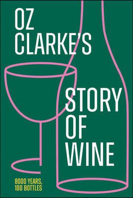 Oz Clarke's Story of Wine: 8000 Years, 100 Bottles